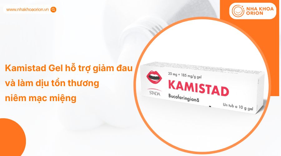 Kamistad Gel hỗ trợ giảm đau và làm dịu tổn thương niêm mạc miệng